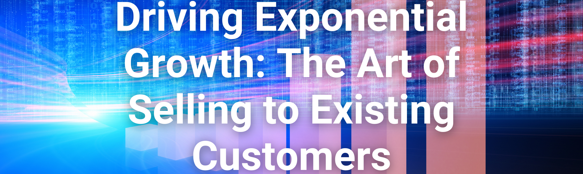 Driving Exponential Growth: The Art of Selling to Existing Customers
